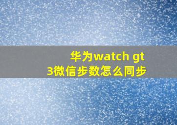 华为watch gt 3微信步数怎么同步